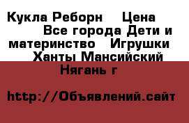 Кукла Реборн  › Цена ­ 13 300 - Все города Дети и материнство » Игрушки   . Ханты-Мансийский,Нягань г.